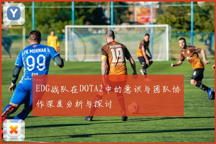 EDG战队在DOTA2中的意识与团队协作深度分析与探讨