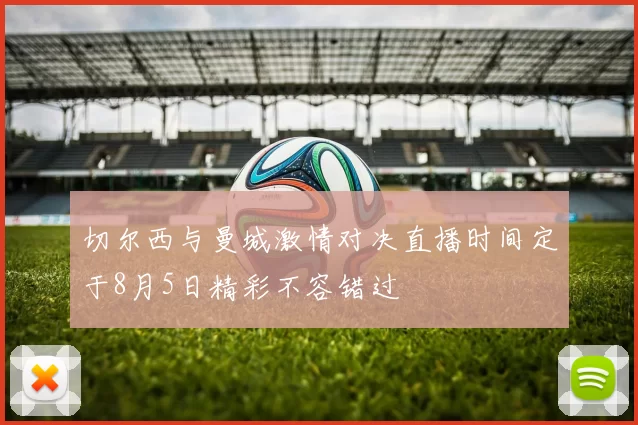切尔西与曼城激情对决直播时间定于8月5日精彩不容错过