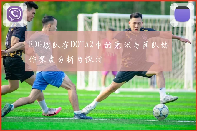 EDG战队在DOTA2中的意识与团队协作深度分析与探讨